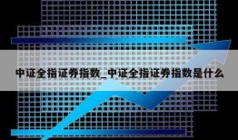 中证全指证券指数_中证全指证券指数是什么