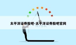 太平洋证券股吧-太平洋证券股吧官网