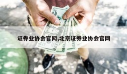 证券业协会官网,北京证券业协会官网