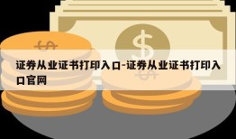 证券从业证书打印入口-证券从业证书打印入口官网