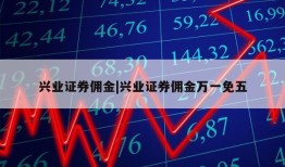 兴业证券佣金|兴业证券佣金万一免五