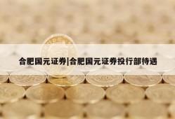 合肥国元证券|合肥国元证券投行部待遇