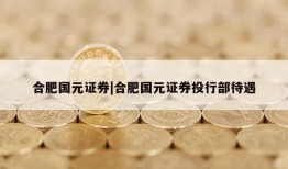 合肥国元证券|合肥国元证券投行部待遇