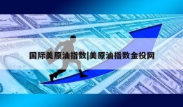 国际美原油指数|美原油指数金投网