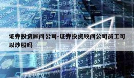 证券投资顾问公司-证券投资顾问公司员工可以炒股吗