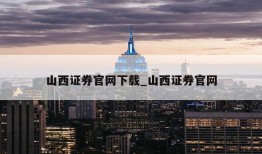 山西证券官网下载_山西证券官网