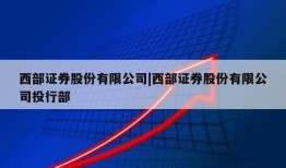 西部证券股份有限公司|西部证券股份有限公司投行部