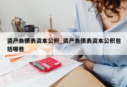 资产负债表资本公积_资产负债表资本公积包括哪些