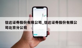 信达证券股份有限公司_信达证券股份有限公司北京分公司