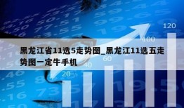 黑龙江省11选5走势图_黑龙江11选五走势图一定牛手机