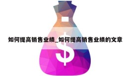 如何提高销售业绩_如何提高销售业绩的文章