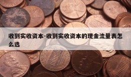 收到实收资本-收到实收资本的现金流量表怎么选