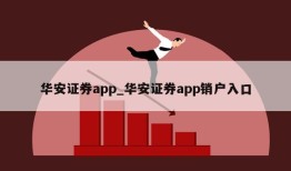 华安证券app_华安证券app销户入口