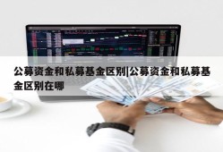 公募资金和私募基金区别|公募资金和私募基金区别在哪