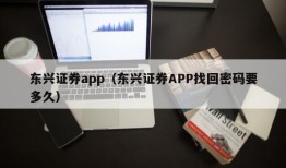 东兴证券app（东兴证券APP找回密码要多久）