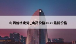 山药价格走势_山药价格2020最新价格