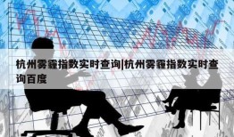 杭州雾霾指数实时查询|杭州雾霾指数实时查询百度