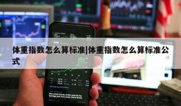 体重指数怎么算标准|体重指数怎么算标准公式