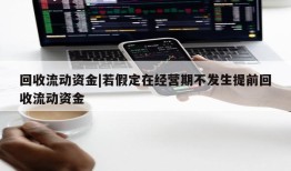 回收流动资金|若假定在经营期不发生提前回收流动资金