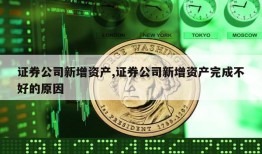 证券公司新增资产,证券公司新增资产完成不好的原因