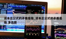 资本总公式的矛盾是指_资本总公式的矛盾是指 多选题