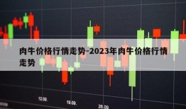 肉牛价格行情走势-2023年肉牛价格行情走势