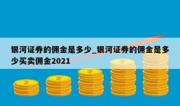 银河证券的佣金是多少_银河证券的佣金是多少买卖佣金2021