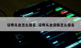 证券从业怎么报名_证券从业资格怎么报名