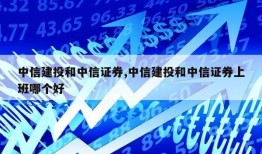 中信建投和中信证券,中信建投和中信证券上班哪个好