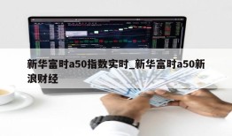 新华富时a50指数实时_新华富时a50新浪财经