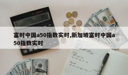 富时中国a50指数实时,新加坡富时中国a50指数实时