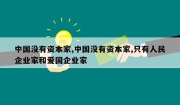 中国没有资本家,中国没有资本家,只有人民企业家和爱国企业家