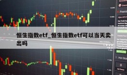 恒生指数etf_恒生指数etf可以当天卖出吗