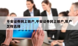 平安证券网上销户,平安证券网上销户,账户怎样选择