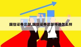 国信证券总部,国信证券总部待遇怎么样