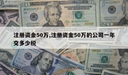 注册资金50万,注册资金50万的公司一年交多少税