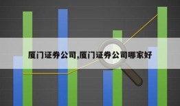 厦门证券公司,厦门证券公司哪家好