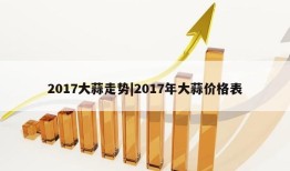 2017大蒜走势|2017年大蒜价格表