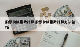 股票价格指数计算,股票价格指数计算方法包括