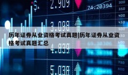 历年证券从业资格考试真题|历年证券从业资格考试真题汇总