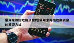 常用来筹措短期资金的|常用来筹措短期资金的筹资方式