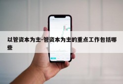 以管资本为主-管资本为主的重点工作包括哪些