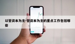 以管资本为主-管资本为主的重点工作包括哪些