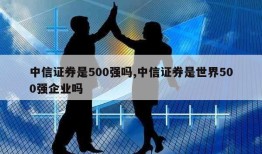 中信证券是500强吗,中信证券是世界500强企业吗