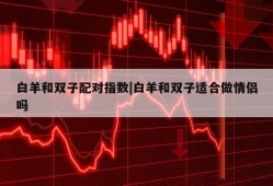 白羊和双子配对指数|白羊和双子适合做情侣吗