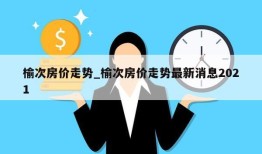 榆次房价走势_榆次房价走势最新消息2021