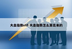 大盘指数etf-大盘指数怎么算出来的