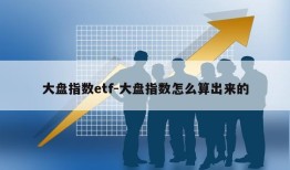 大盘指数etf-大盘指数怎么算出来的