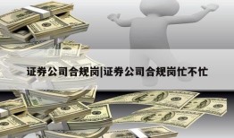 证券公司合规岗|证券公司合规岗忙不忙