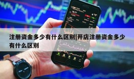 注册资金多少有什么区别|开店注册资金多少有什么区别